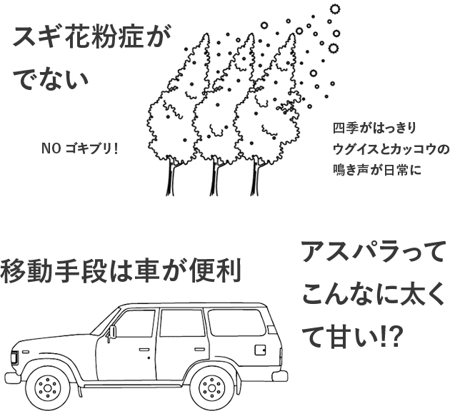 スギ花粉症がでない。NO ゴキブリ！四季がはっきりカッコウとウグイスの鳴き声が日常に。移動手段は車が便利。アスパラってこんなに太くて甘い!?